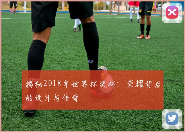 揭秘2018年世界杯奖杯：荣耀背后的设计与传奇