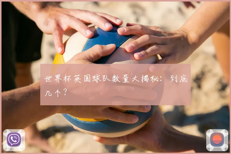 世界杯英国球队数量大揭秘：到底几个？