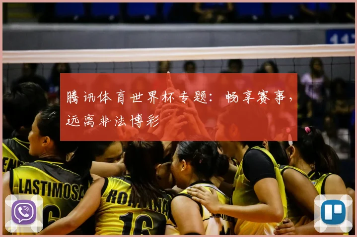 腾讯体育世界杯专题：畅享赛事，远离非法博彩