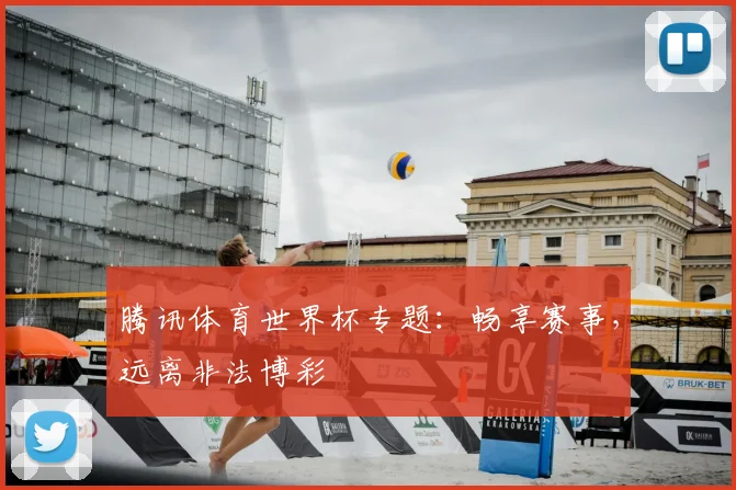 腾讯体育世界杯专题：畅享赛事，远离非法博彩