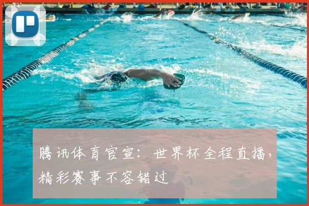 腾讯体育官宣：世界杯全程直播，精彩赛事不容错过