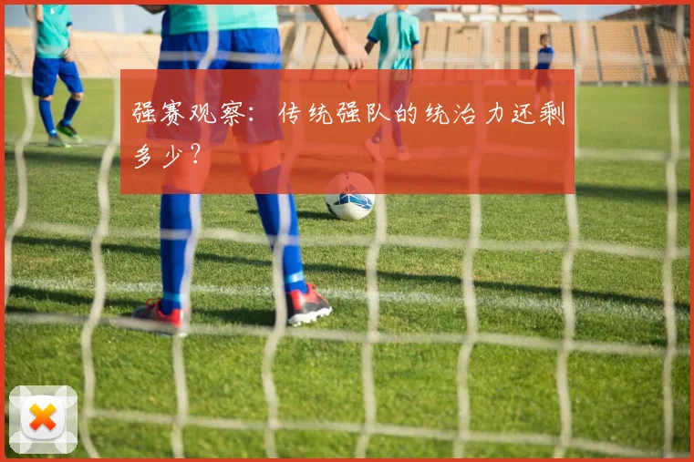 强赛观察:传统强队的统治力还剩多少?
