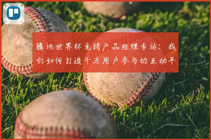 腾讯世界杯竞猜产品经理专访：我们如何打造千万用户参与的互动平台