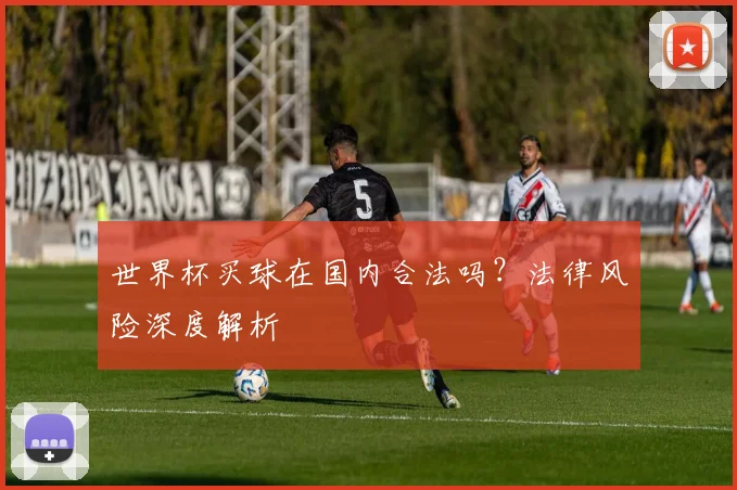 世界杯买球在国内合法吗？法律风险深度解析
