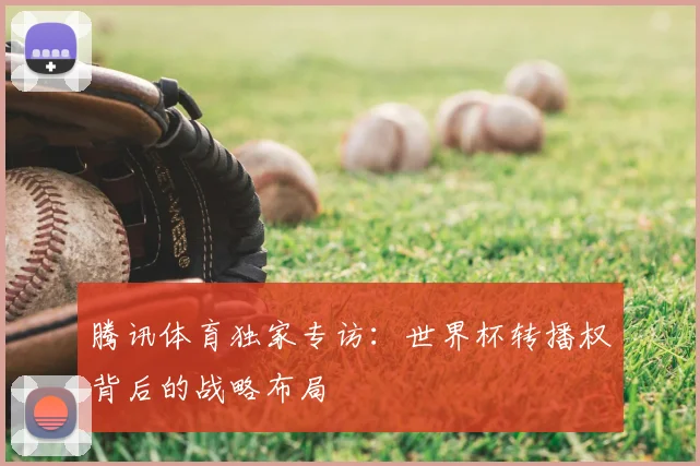 腾讯体育独家专访：世界杯转播权背后的战略布局