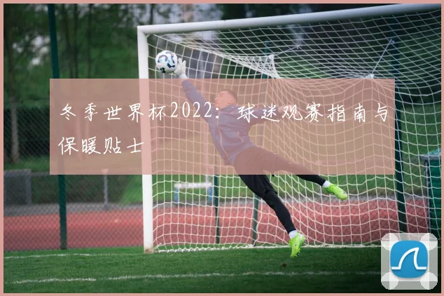 冬季世界杯2022：球迷观赛指南与保暖贴士