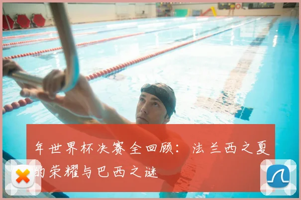 年世界杯决赛全回顾：法兰西之夏的荣耀与巴西之谜
