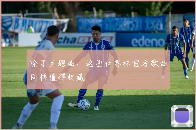 除了主题曲，这些世界杯官方歌曲同样值得收藏