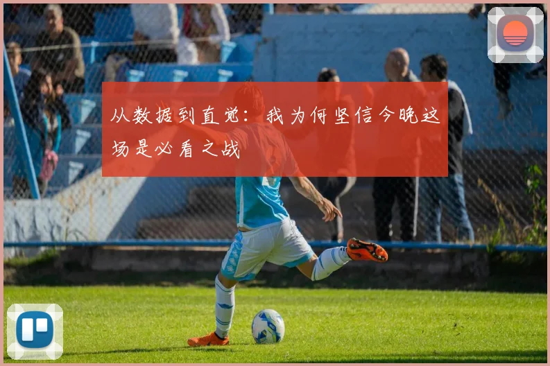 从数据到直觉：我为何坚信今晚这场是必看之战