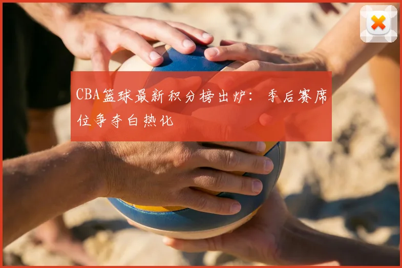 CBA篮球最新积分榜出炉：季后赛席位争夺白热化