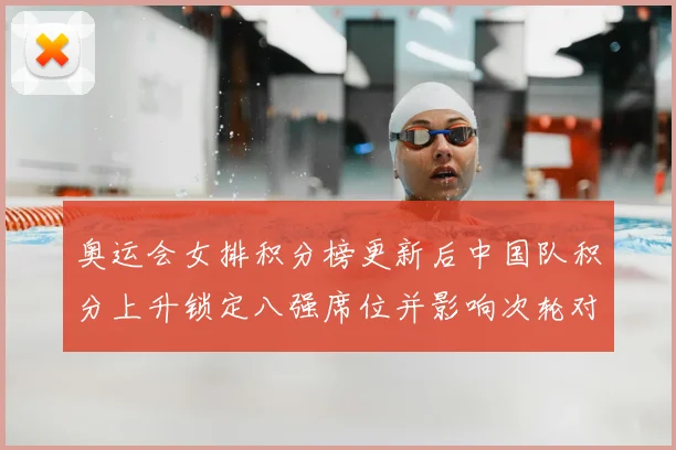 奥运会女排积分榜更新后中国队积分上升锁定八强席位并影响次轮对阵