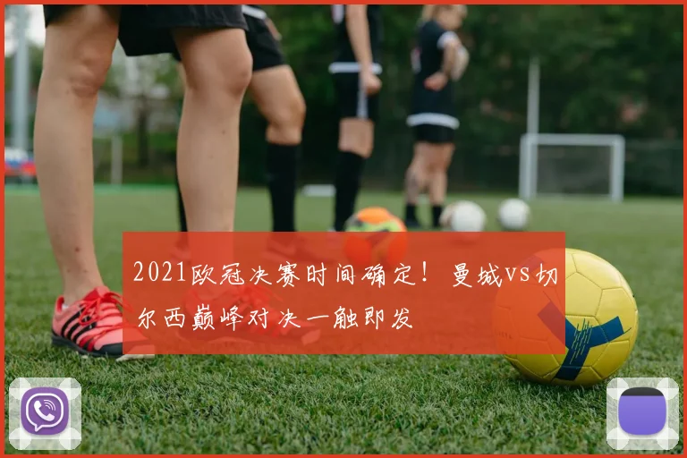 2021欧冠决赛时间确定！曼城vs切尔西巅峰对决一触即发