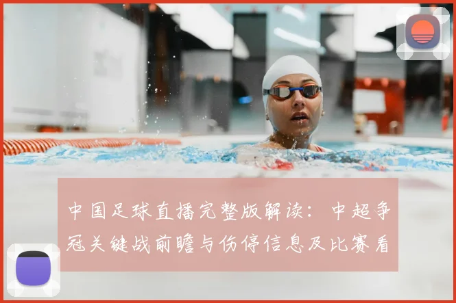 中国足球直播完整版解读：中超争冠关键战前瞻与伤停信息及比赛看点