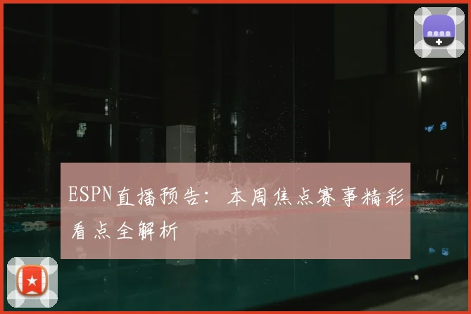ESPN直播预告：本周焦点赛事精彩看点全解析