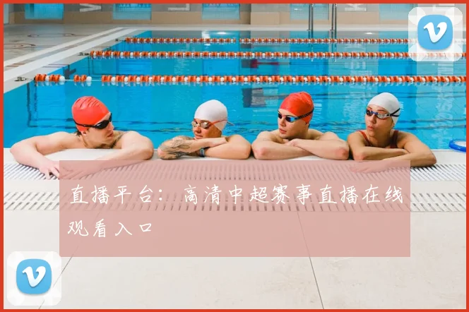 直播平台：高清中超赛事直播在线观看入口