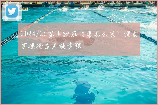 2024/25赛季欧冠门票怎么买？提前掌握抢票关键步骤