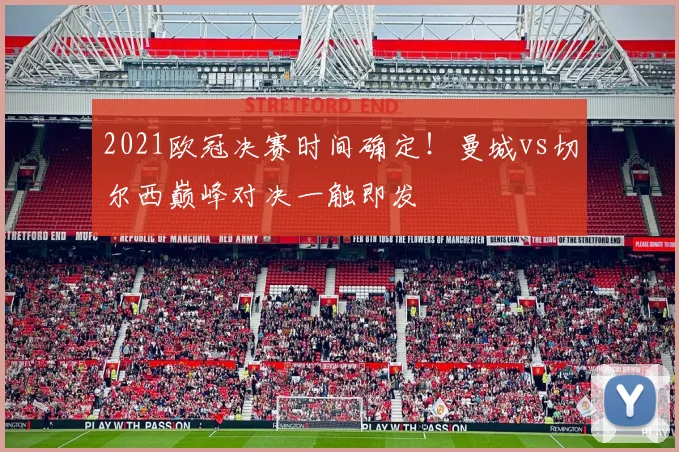 2021欧冠决赛时间确定！曼城vs切尔西巅峰对决一触即发