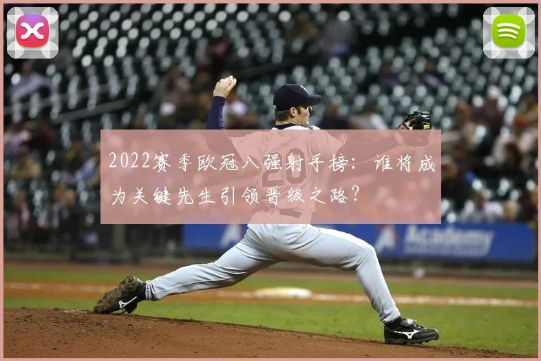2022赛季欧冠八强射手榜:谁将成为关键先生引领晋级之路?