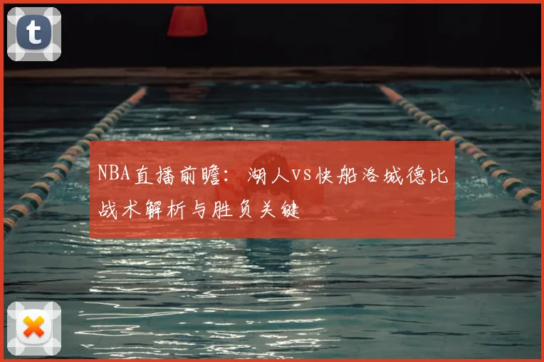 NBA直播前瞻：湖人vs快船洛城德比战术解析与胜负关键