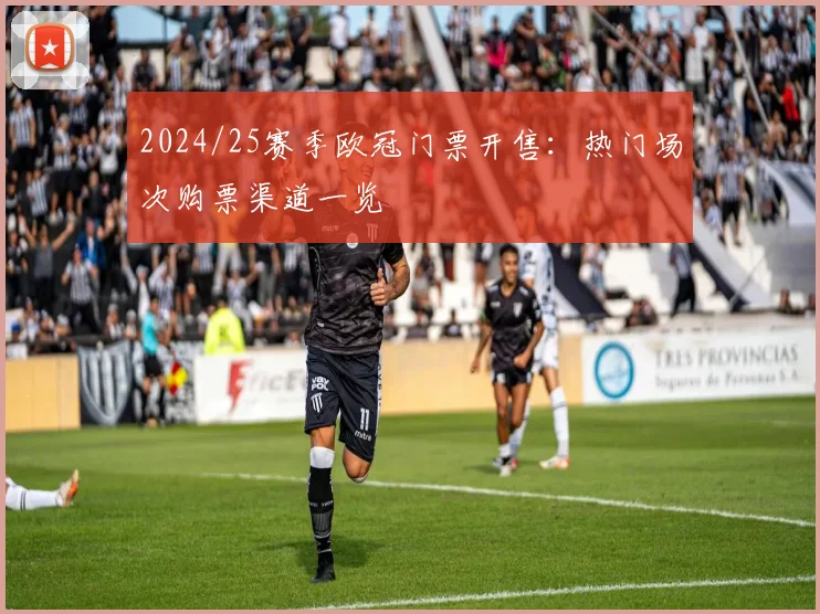 2024/25赛季欧冠门票开售:热门场次购票渠道一览