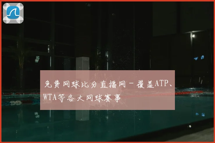 免费网球比分直播网 - 覆盖ATP、WTA等各大网球赛事
